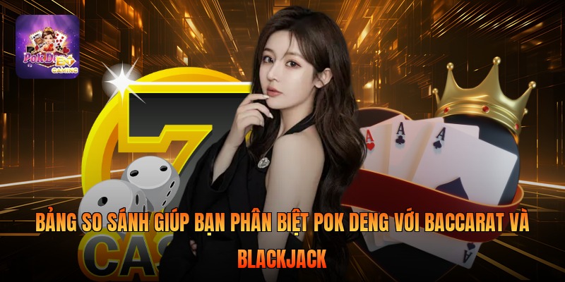 Bảng so sánh giúp bạn phân biệt Pok Deng với Baccarat và Blackjack