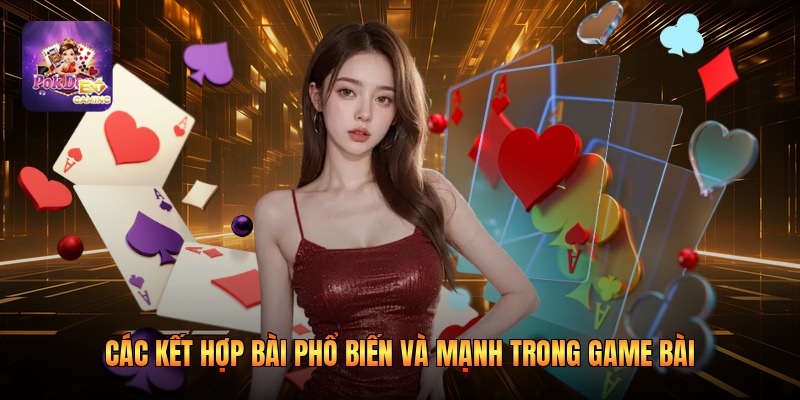 Các kết hợp bài phổ biến và mạnh trong game bài 