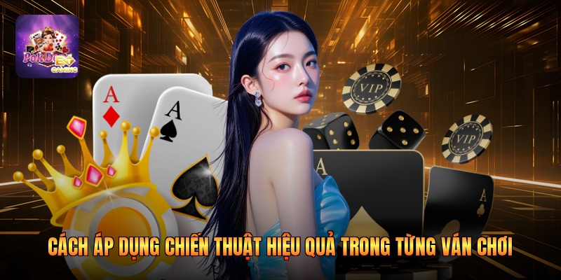 Cách áp dụng chiến thuật hiệu quả trong từng ván chơi