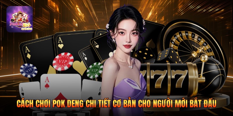 Cách chơi Pok Deng chi tiết cơ bản cho người mới bắt đầu