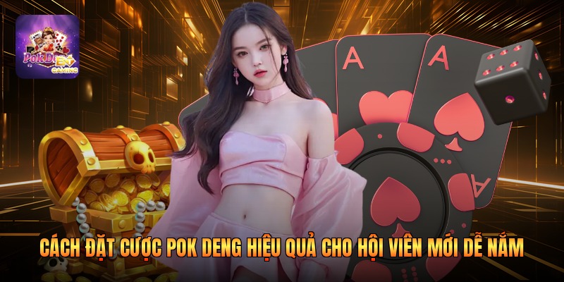 Cách Đặt Cược Pok Deng Hiệu Quả Cho Hội Viên Mới Dễ Nắm