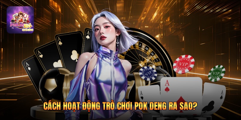 Cách hoạt động trò chơi pok deng ra sao?