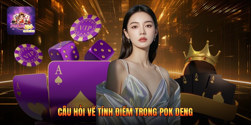 Câu hỏi về tính điểm trong pok deng