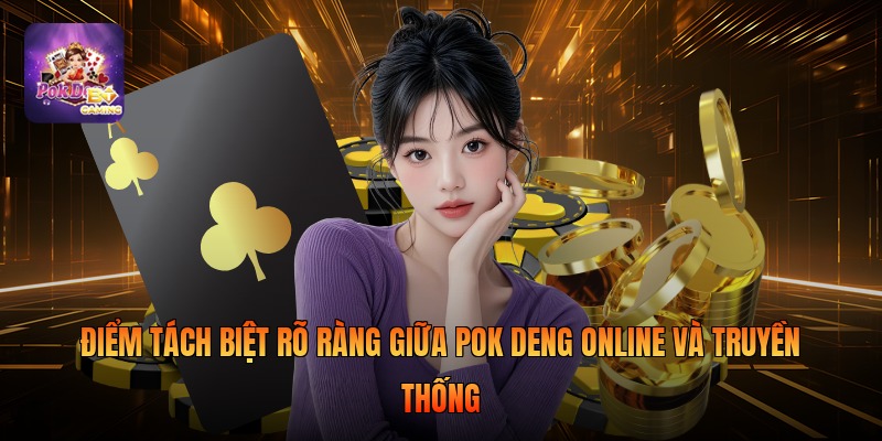 Điểm tách biệt rõ ràng giữa pok deng online và truyền thống