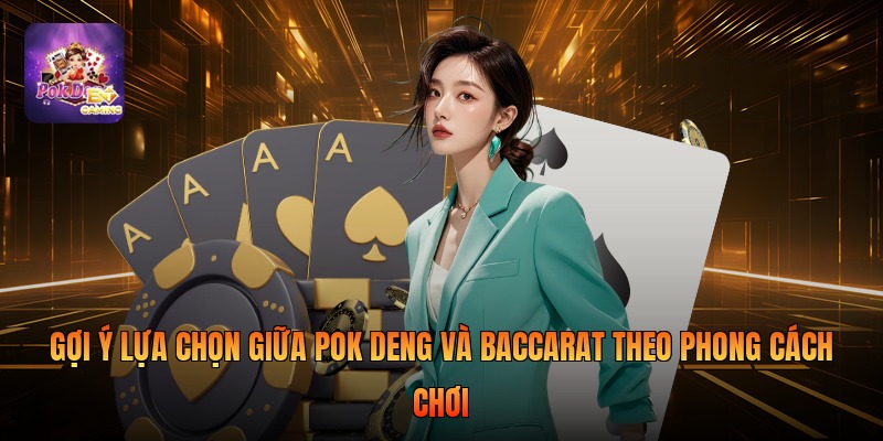 Gợi ý lựa chọn giữa Pok Deng và Baccarat theo phong cách chơi