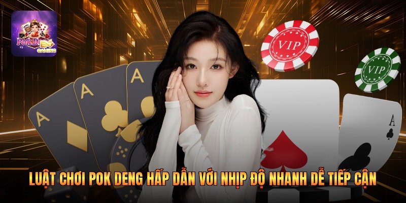 Luật Chơi Pok Deng Hấp Dẫn Với Nhịp Độ Nhanh Dễ Tiếp Cận