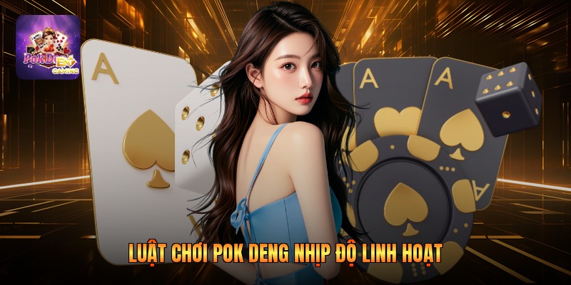 Luật chơi pok deng nhịp độ linh hoạt 