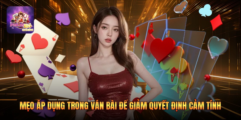 Mẹo áp dụng trong ván bài để giảm quyết định cảm tính