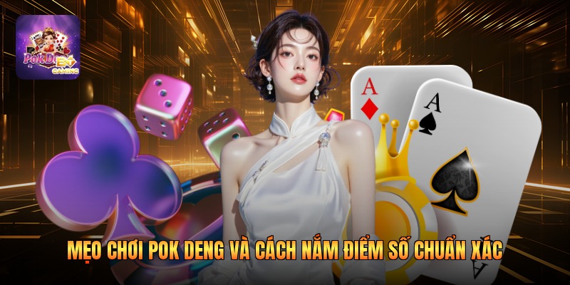 Mẹo chơi Pok Deng và cách nắm điểm số chuẩn xác