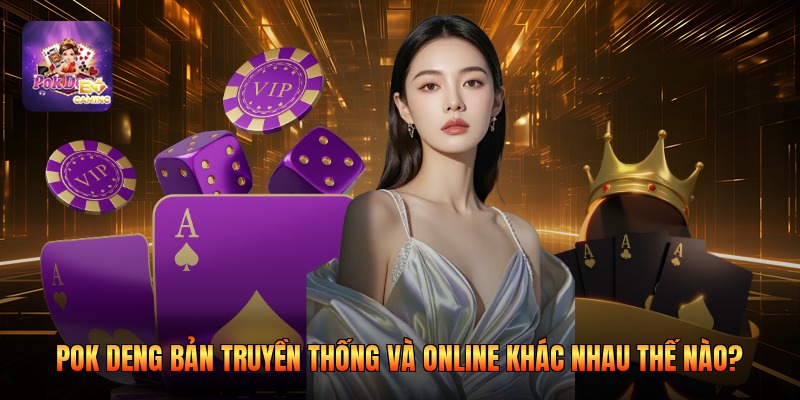Pok deng bản truyền thống và online khác nhau thế nào?