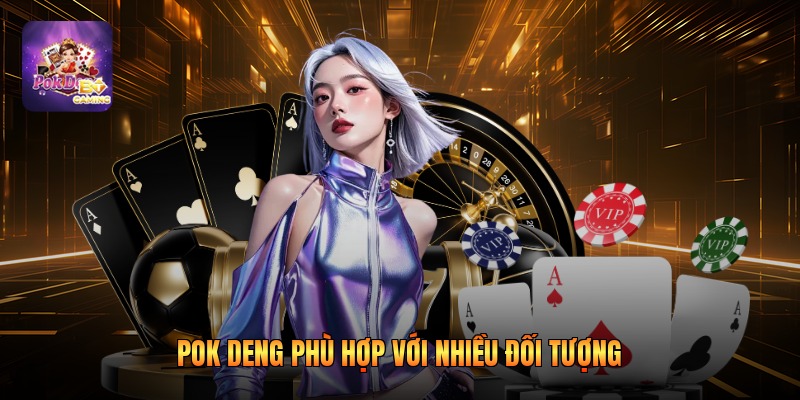 Pok Deng phù hợp với nhiều đối tượng