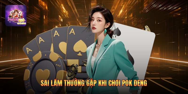 Sai lầm thường gặp khi chơi pok deng