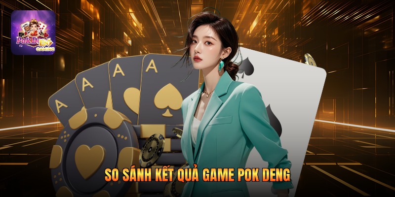 So sánh kết quả game pok deng
