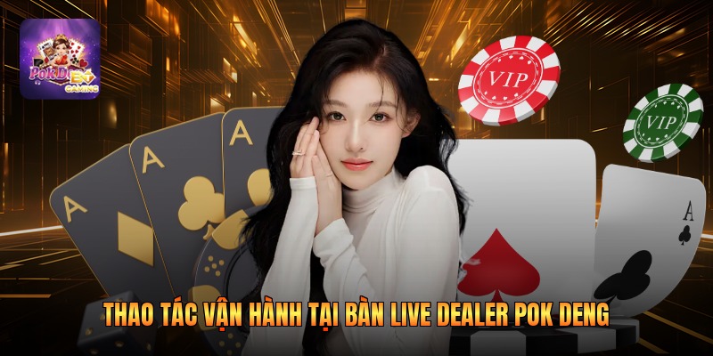 Thao tác vận hành tại bàn live dealer pok deng