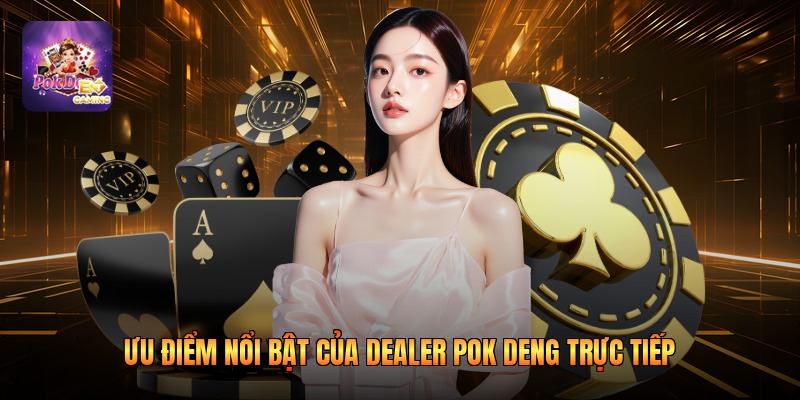 Ưu điểm nổi bật của dealer pok deng trực tiếp