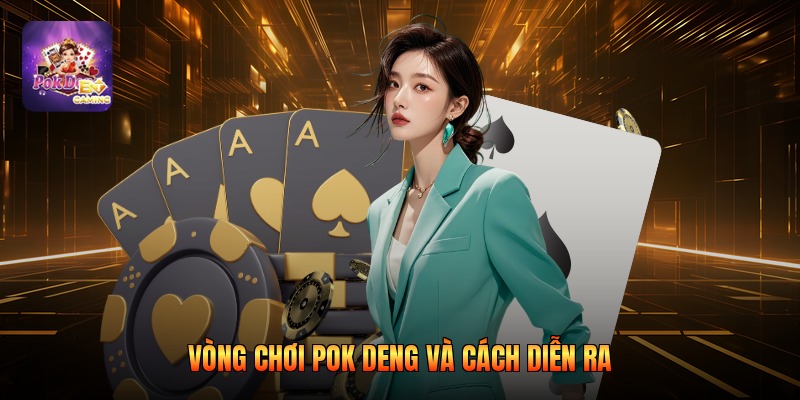 Vòng chơi pok deng và cách diễn ra 
